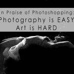 in praise of photoshopping photography is easy art is hard