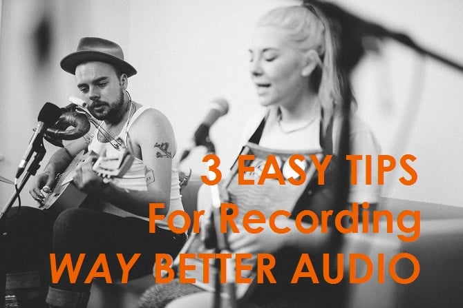 three easy tips for recording way better audio