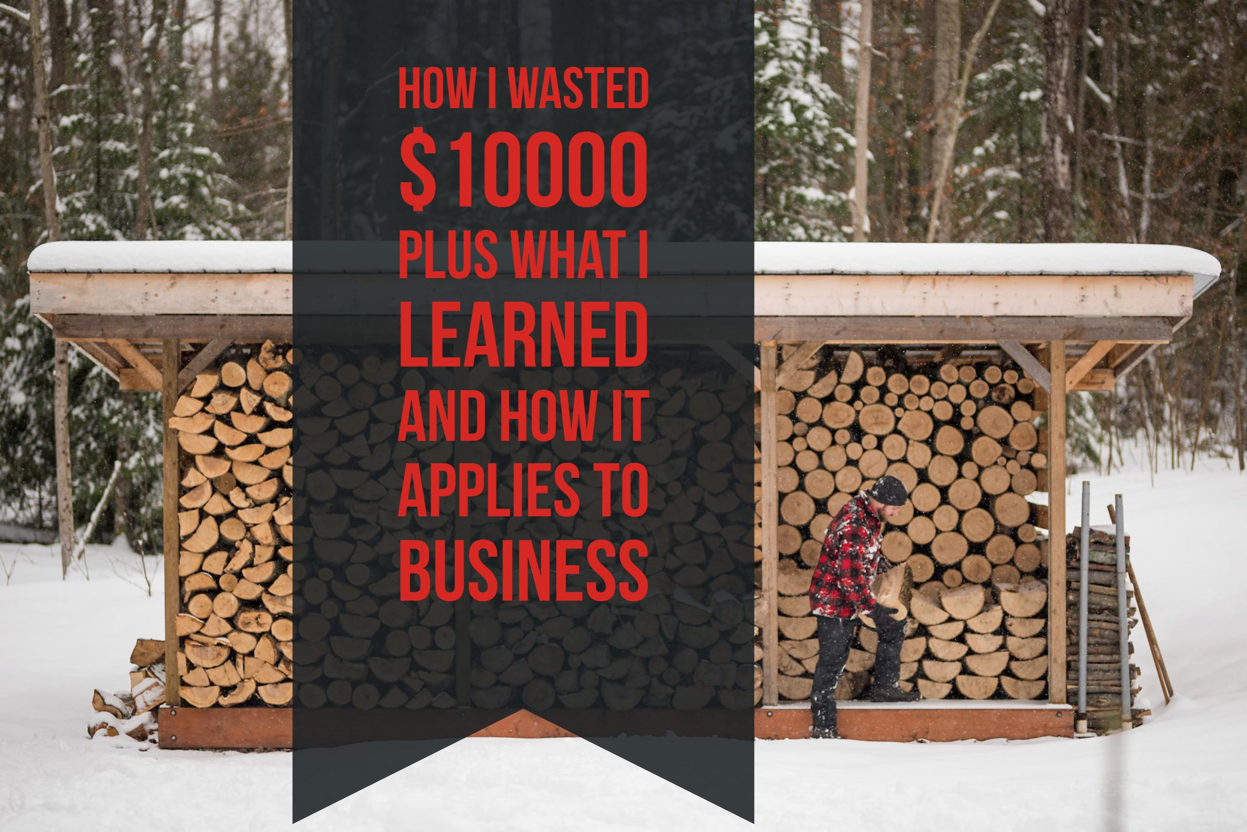 How I Wasted Ten Thousand Dollars What I Learned And How It Applies To Business
